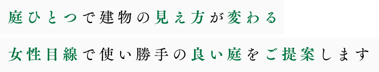 庭ひとつで建物の見え方が変わる。女性目線で使い勝手の良い庭をご提案します